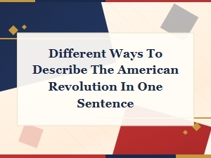 Different Ways to Describe the American Revolution in One Sentence
